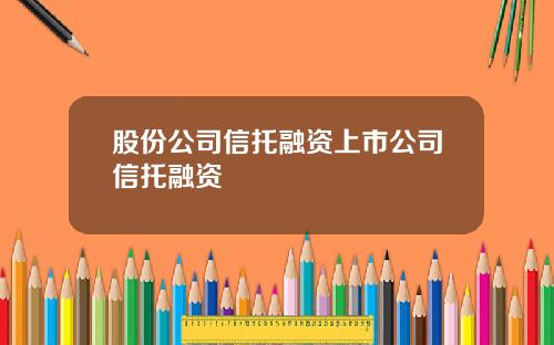 股份公司信托融资上市公司信托融资