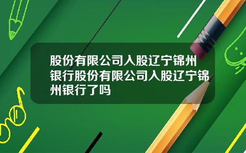 股份有限公司入股辽宁锦州银行股份有限公司入股辽宁锦州银行了吗