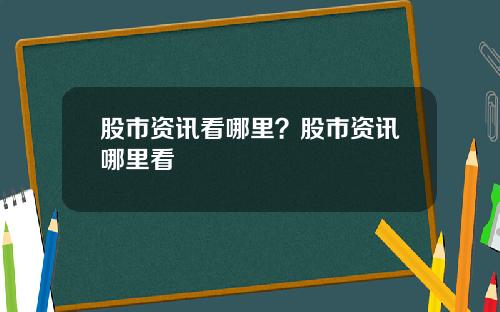 股市资讯看哪里？股市资讯哪里看