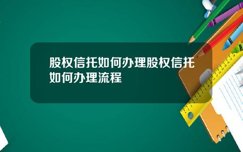 股权信托如何办理股权信托如何办理流程