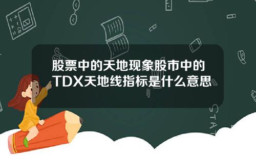 股票中的天地现象股市中的TDX天地线指标是什么意思