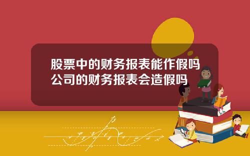 股票中的财务报表能作假吗公司的财务报表会造假吗