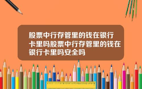 股票中行存管里的钱在银行卡里吗股票中行存管里的钱在银行卡里吗安全吗