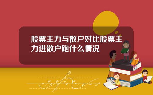 股票主力与散户对比股票主力进散户跑什么情况