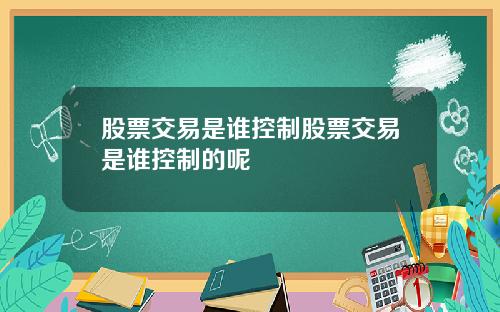 股票交易是谁控制股票交易是谁控制的呢