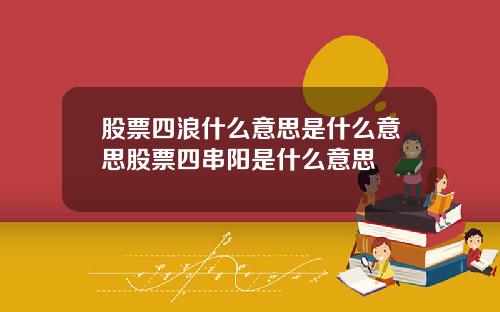 股票四浪什么意思是什么意思股票四串阳是什么意思