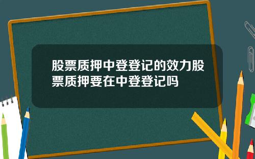 股票质押中登登记的效力股票质押要在中登登记吗