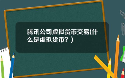 腾讯公司虚拟货币交易(什么是虚拟货币？)