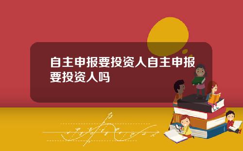 自主申报要投资人自主申报要投资人吗