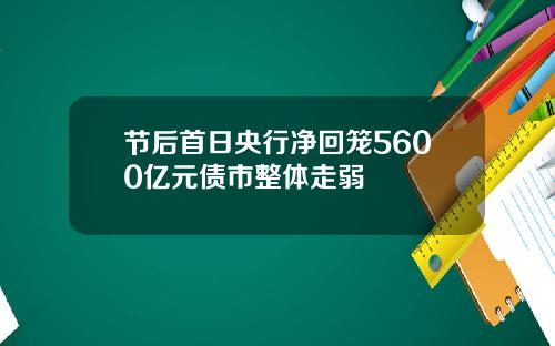 节后首日央行净回笼5600亿元债市整体走弱