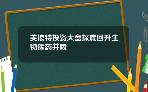 芙浪特投资大盘探底回升生物医药井喷