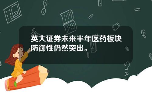 英大证券未来半年医药板块防御性仍然突出。