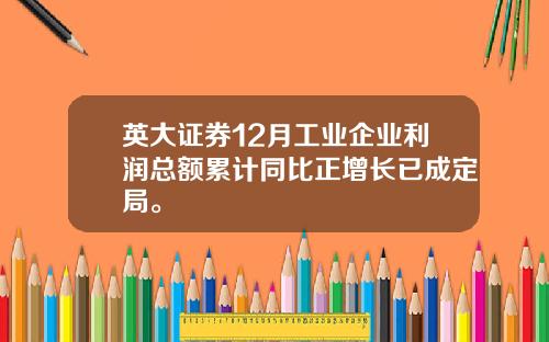 英大证券12月工业企业利润总额累计同比正增长已成定局。