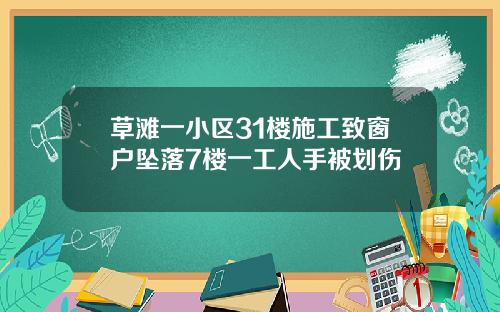 草滩一小区31楼施工致窗户坠落7楼一工人手被划伤