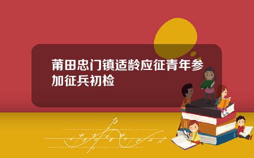 莆田忠门镇适龄应征青年参加征兵初检