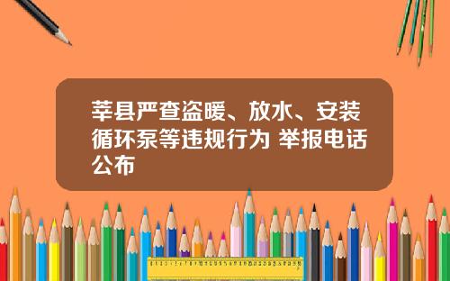 莘县严查盗暖、放水、安装循环泵等违规行为 举报电话公布