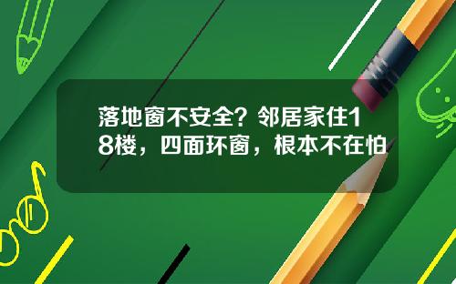 落地窗不安全？邻居家住18楼，四面环窗，根本不在怕