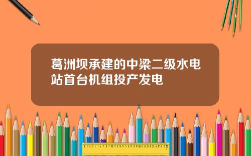 葛洲坝承建的中梁二级水电站首台机组投产发电