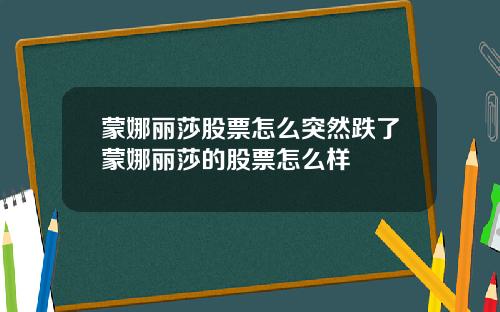 蒙娜丽莎股票怎么突然跌了蒙娜丽莎的股票怎么样