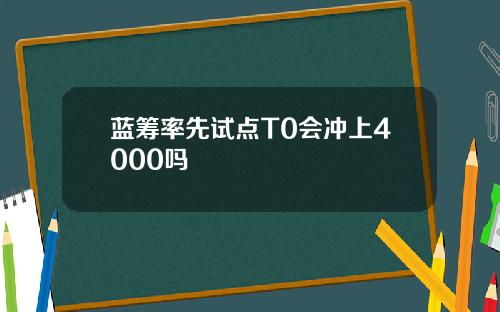 蓝筹率先试点T0会冲上4000吗