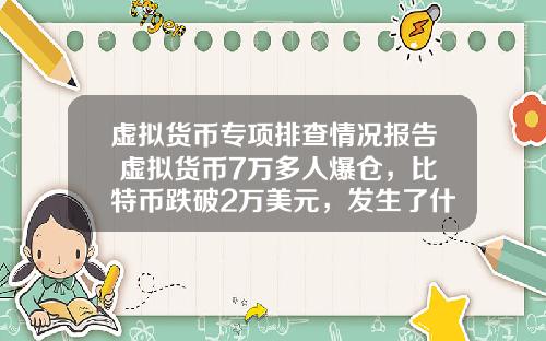 虚拟货币专项排查情况报告 虚拟货币7万多人爆仓，比特币跌破2万美元，发生了什么？