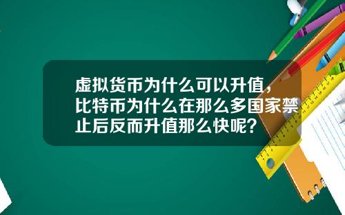 虚拟货币为什么可以升值，比特币为什么在那么多国家禁止后反而升值那么快呢？