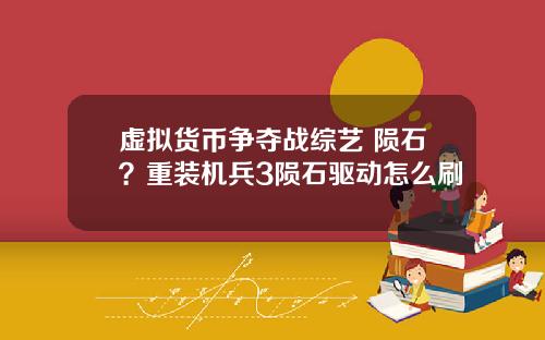 虚拟货币争夺战综艺 陨石？重装机兵3陨石驱动怎么刷