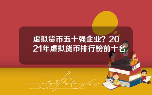 虚拟货币五十强企业？2021年虚拟货币排行榜前十名