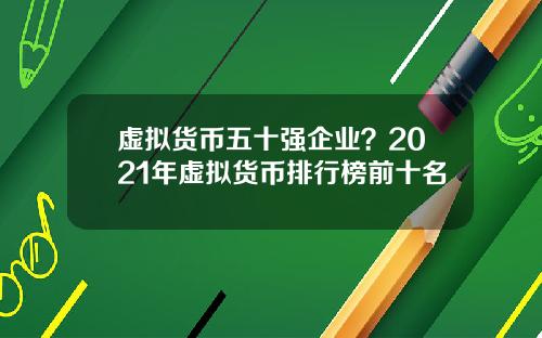 虚拟货币五十强企业？2021年虚拟货币排行榜前十名