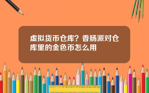 虚拟货币仓库？香肠派对仓库里的金色币怎么用