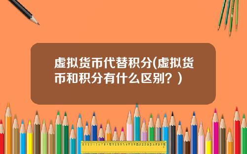 虚拟货币代替积分(虚拟货币和积分有什么区别？)