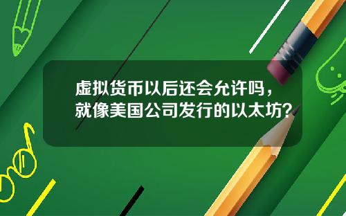 虚拟货币以后还会允许吗，就像美国公司发行的以太坊？