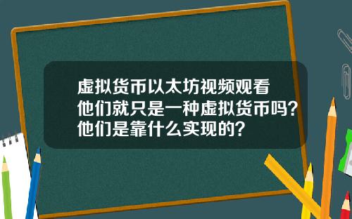 虚拟货币以太坊视频观看 他们就只是一种虚拟货币吗？他们是靠什么实现的？