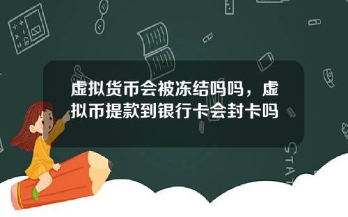 虚拟货币会被冻结吗吗，虚拟币提款到银行卡会封卡吗