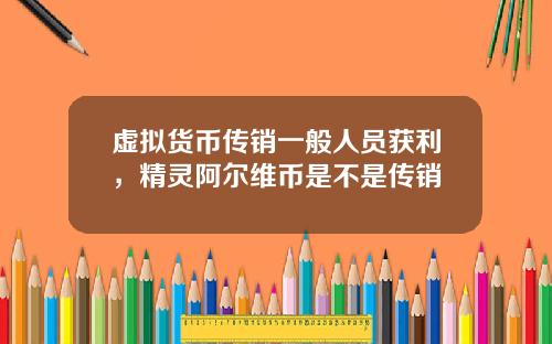 虚拟货币传销一般人员获利，精灵阿尔维币是不是传销