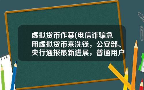 虚拟货币作案(电信诈骗急用虚拟货币来洗钱，公安部、央行通报最新进展，普通用户怎么防范？)