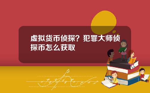 虚拟货币侦探？犯罪大师侦探币怎么获取