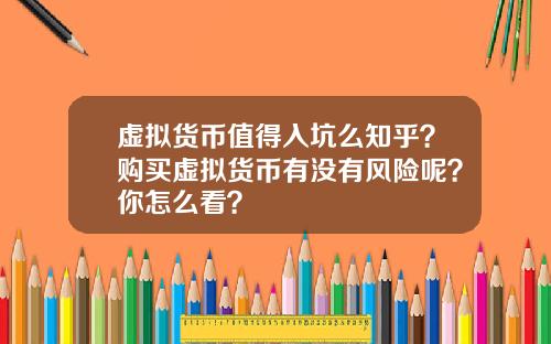 虚拟货币值得入坑么知乎？购买虚拟货币有没有风险呢？你怎么看？