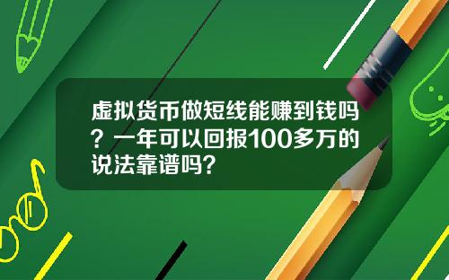 虚拟货币做短线能赚到钱吗？一年可以回报100多万的说法靠谱吗？