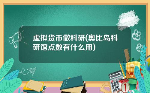 虚拟货币做科研(奥比岛科研馆点数有什么用)