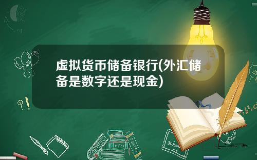 虚拟货币储备银行(外汇储备是数字还是现金)