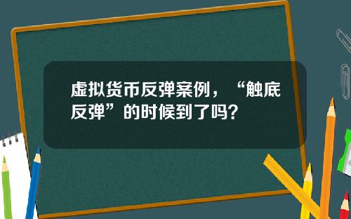 虚拟货币反弹案例，“触底反弹”的时候到了吗？