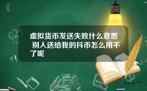 虚拟货币发送失败什么意思 别人送给我的抖币怎么用不了呢