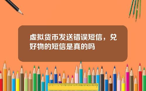 虚拟货币发送错误短信，兑好物的短信是真的吗