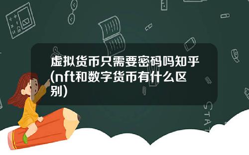 虚拟货币只需要密码吗知乎(nft和数字货币有什么区别)