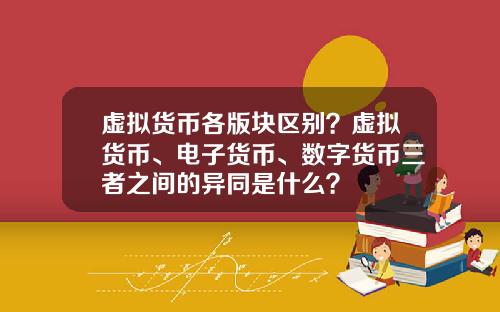 虚拟货币各版块区别？虚拟货币、电子货币、数字货币三者之间的异同是什么？