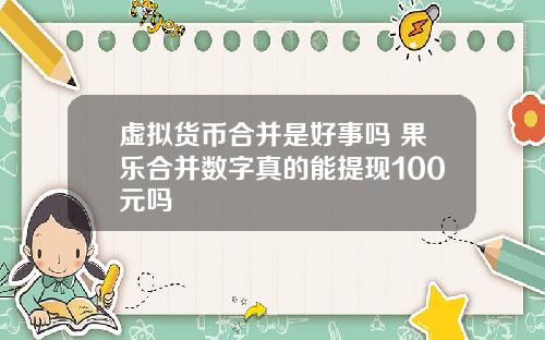 虚拟货币合并是好事吗 果乐合并数字真的能提现100元吗