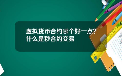 虚拟货币合约哪个好一点？什么是秒合约交易