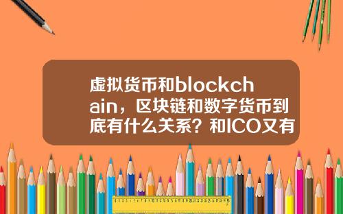 虚拟货币和blockchain，区块链和数字货币到底有什么关系？和ICO又有哪些关系？