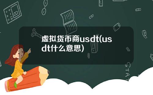 虚拟货币商usdt(usdt什么意思)